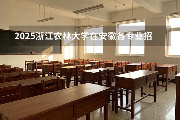 2025浙江农林大学在安徽各专业招生人数多少（2026参考）