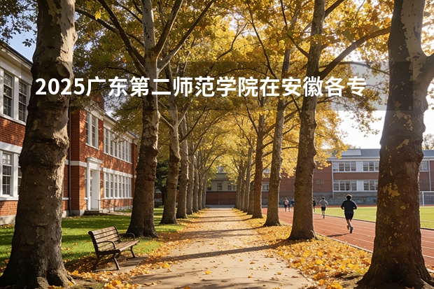 2025广东第二师范学院在安徽各专业招生人数多少（2026参考）