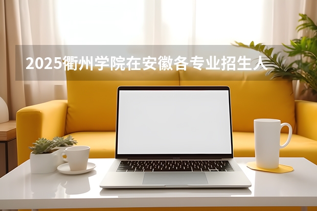 2025衢州学院在安徽各专业招生人数多少（2026参考）