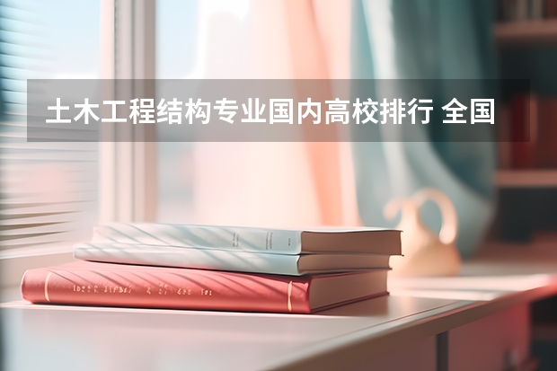 土木工程结构专业国内高校排行 全国大学材料专业排名侧重无机非金属研究生