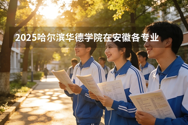 2025哈尔滨华德学院在安徽各专业招生人数多少（2026参考）