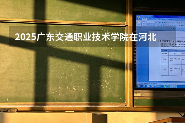 2025广东交通职业技术学院在河北各专业招生人数多少（2026参考）