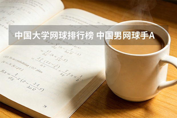 中国大学网球排行榜 中国男网球手ATP最高排名是？