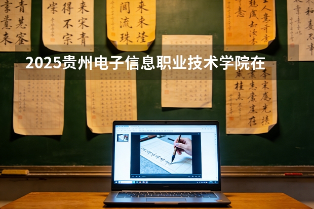 2025贵州电子信息职业技术学院在河北各专业招生人数多少（2026参考）