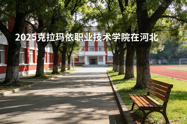 2025克拉玛依职业技术学院在河北各专业招生人数多少（2026参考）