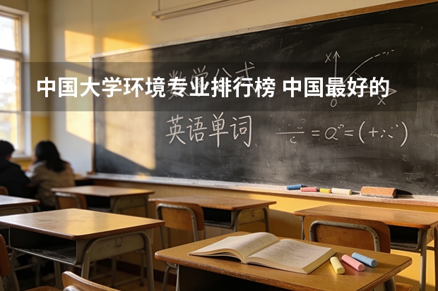 中国大学环境专业排行榜 中国最好的水利专业在哪