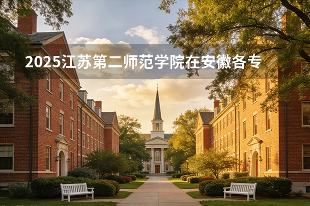 2025江苏第二师范学院在安徽各专业招生人数多少（2026参考）