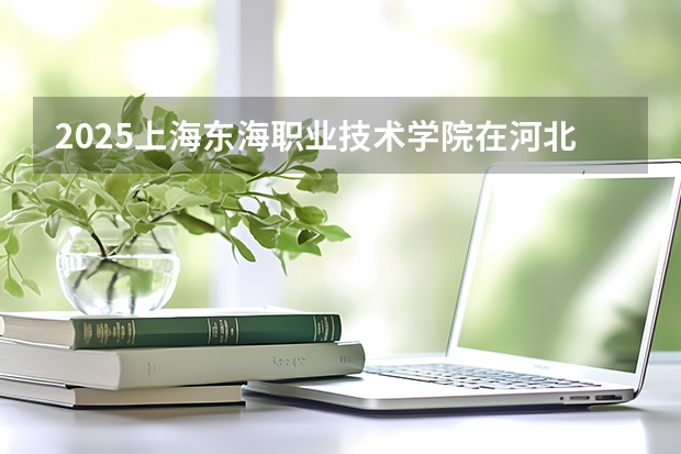 2025上海东海职业技术学院在河北各专业招生人数多少（2026参考）
