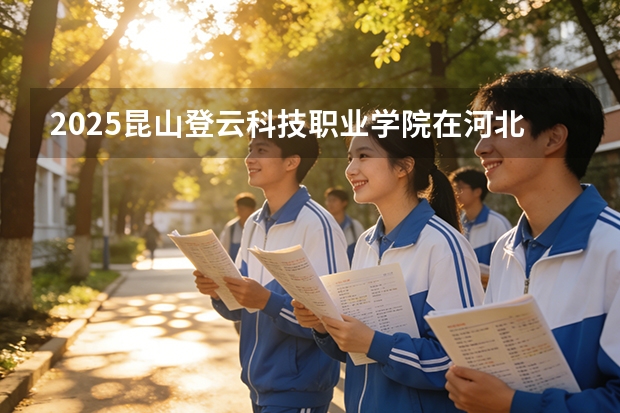 2025昆山登云科技职业学院在河北各专业招生人数多少（2026参考）