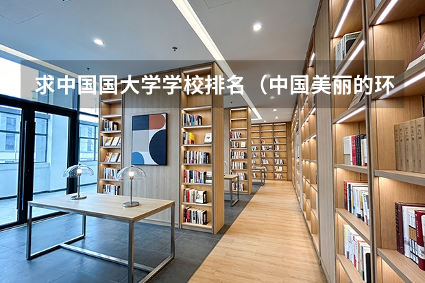 求中国国大学学校排名（中国美丽的环境好的大学排名）