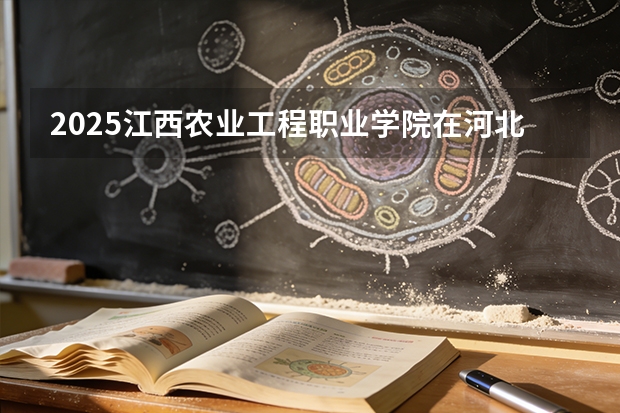 2025江西农业工程职业学院在河北各专业招生人数多少（2026参考）