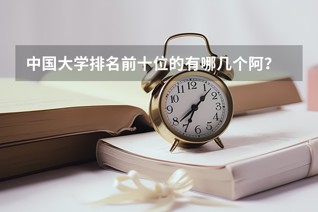 中国大学排名前十位的有哪几个阿？ 全国大学排名是?