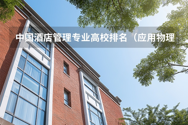 中国酒店管理专业高校排名（应用物理学专业各大学排名）