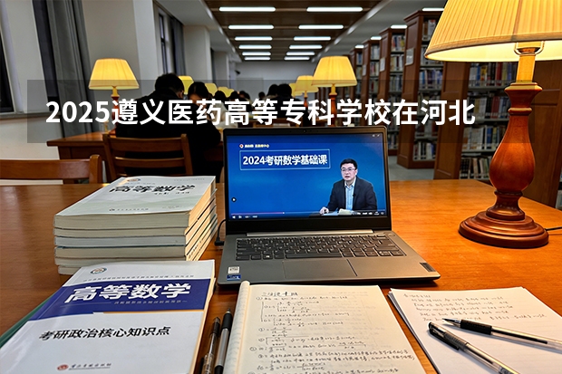 2025遵义医药高等专科学校在河北各专业招生人数多少（2026参考）