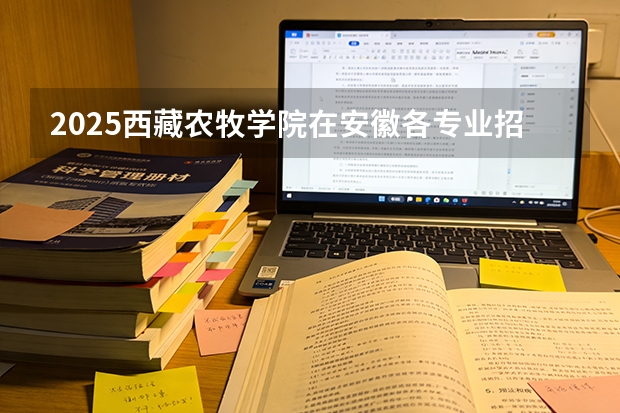 2025西藏农牧学院在安徽各专业招生人数多少（2026参考）