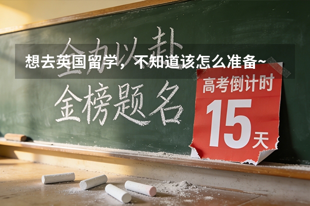 想去英国留学，不知道该怎么准备~
英国留学的具体条件和要求