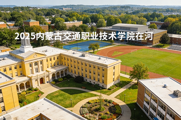 2025内蒙古交通职业技术学院在河北各专业招生人数多少（2026参考）