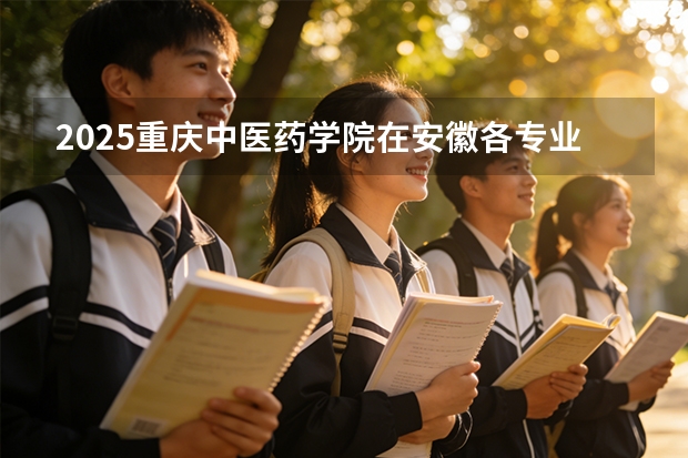 2025重庆中医药学院在安徽各专业招生人数多少（2026参考）