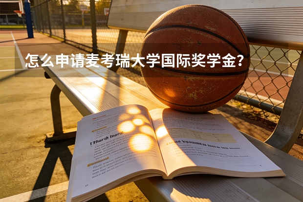 怎么申请麦考瑞大学国际奖学金？