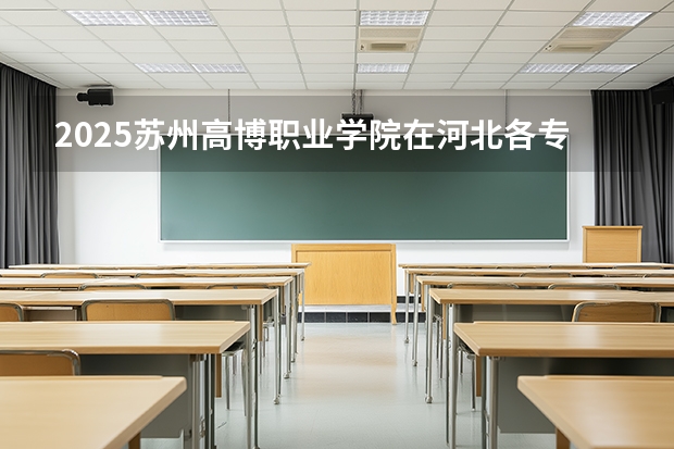 2025苏州高博职业学院在河北各专业招生人数多少（2026参考）
