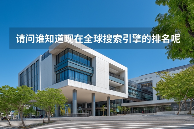 请问谁知道现在全球搜索引擎的排名呢？