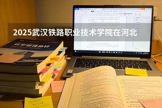 2025武汉铁路职业技术学院在河北各专业招生人数多少（2026参考）