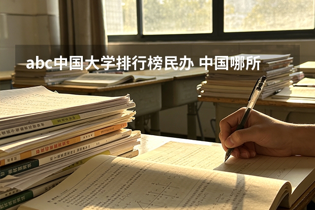 abc中国大学排行榜民办 中国哪所民办高校最好？