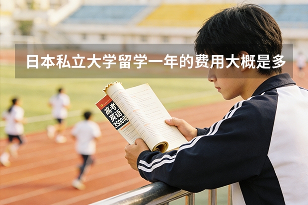 日本私立大学留学一年的费用大概是多少？