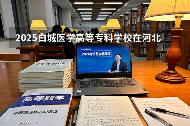 2025白城医学高等专科学校在河北各专业招生人数多少（2026参考）