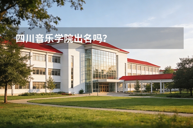 四川音乐学院出名吗？