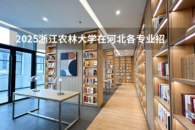 2025浙江农林大学在河北各专业招生人数多少（2026参考）
