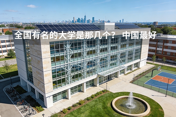 全国有名的大学是那几个？ 中国最好的大学排名