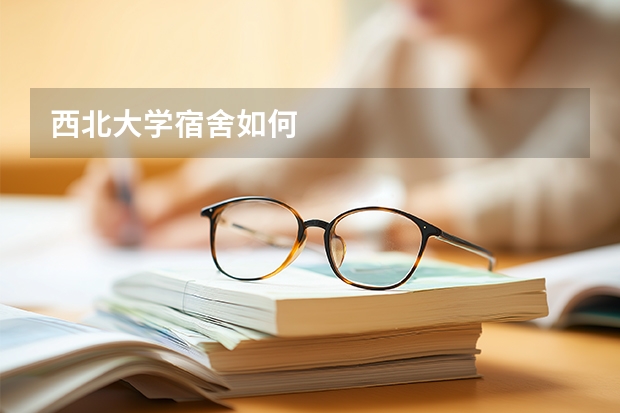西北大学宿舍如何
