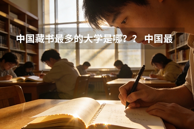 中国藏书最多的大学是哪？？ 中国最富的 城市是 ？