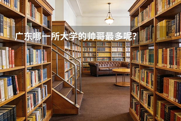 广东哪一所大学的帅哥最多呢？