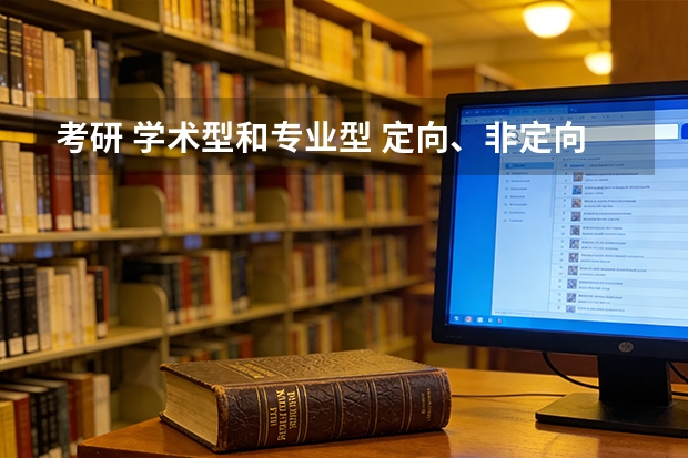 考研 学术型和专业型 定向、非定向是什么意思？