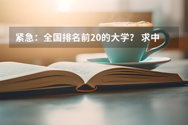 紧急：全国排名前20的大学？ 求中国国大学学校排名