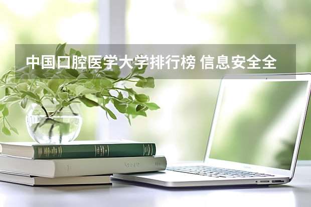 中国口腔医学大学排行榜 信息安全全国大学排名，前十的。