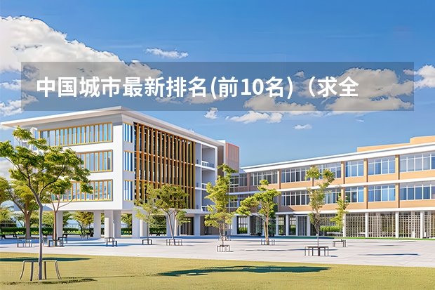 中国城市最新排名(前10名)（求全国高校排名表~~~~~~.）