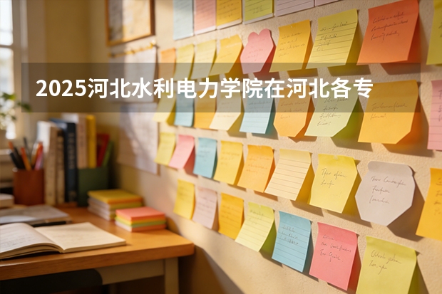 2025河北水利电力学院在河北各专业招生人数多少（2026参考）