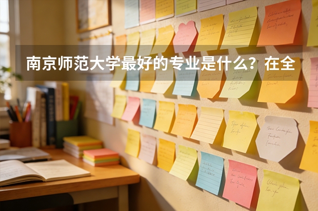 南京师范大学最好的专业是什么？在全国排名怎么样？分数高吗？我是理科生，可以报考吗？