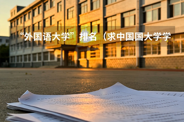 “外国语大学”排名（求中国国大学学校排名）