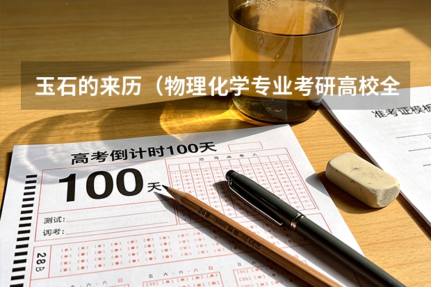 玉石的来历（物理化学专业考研高校全国排名）