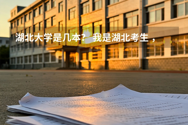 湖北大学是几本？ 我是湖北考生 ，一本线530 ，我考了543。 能报么大学啊？谢谢！