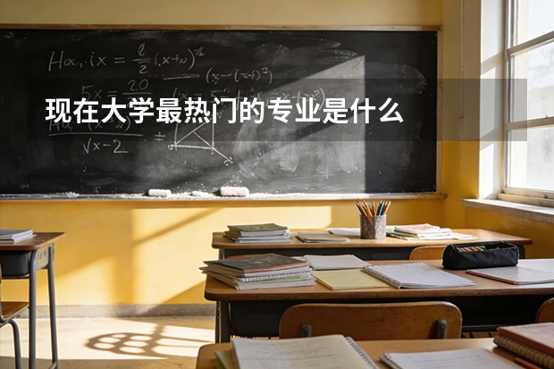 现在大学最热门的专业是什么