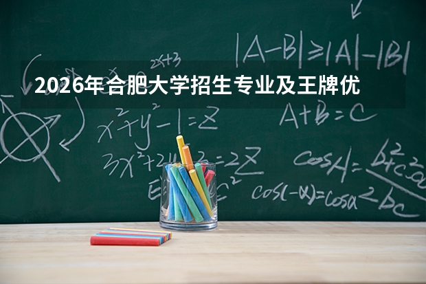 2026年合肥大学招生专业及王牌优势专业推荐