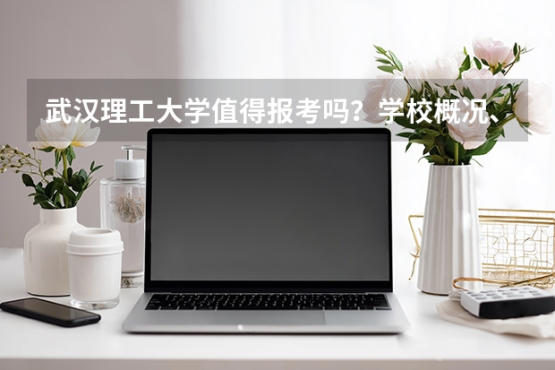 武汉理工大学值得报考吗？学校概况、专业设施与录取线分析