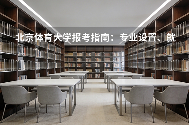 北京体育大学报考指南：专业设置、就业数据与2026分数线参考