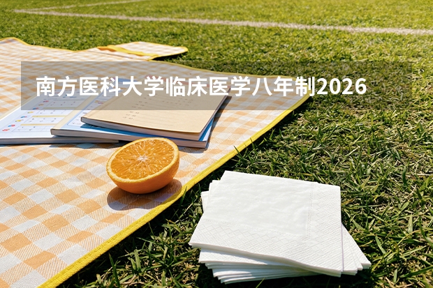 南方医科大学临床医学八年制2026年录取线与附属医院资源