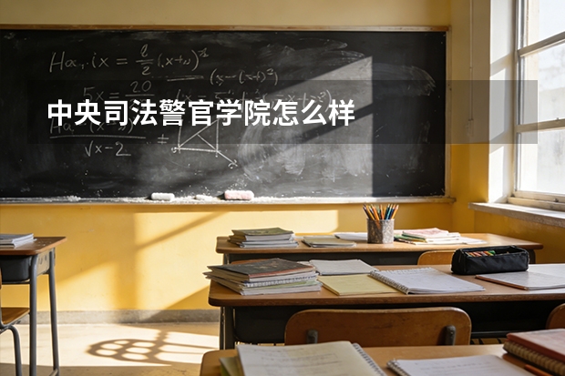 中央司法警官学院怎么样